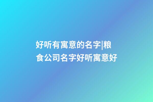 好听有寓意的名字|粮食公司名字好听寓意好-第1张-公司起名-玄机派